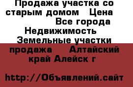 Продажа участка со старым домом › Цена ­ 2 000 000 - Все города Недвижимость » Земельные участки продажа   . Алтайский край,Алейск г.